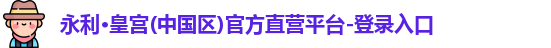 永利·皇宫(中国区)官方直营平台-登录入口